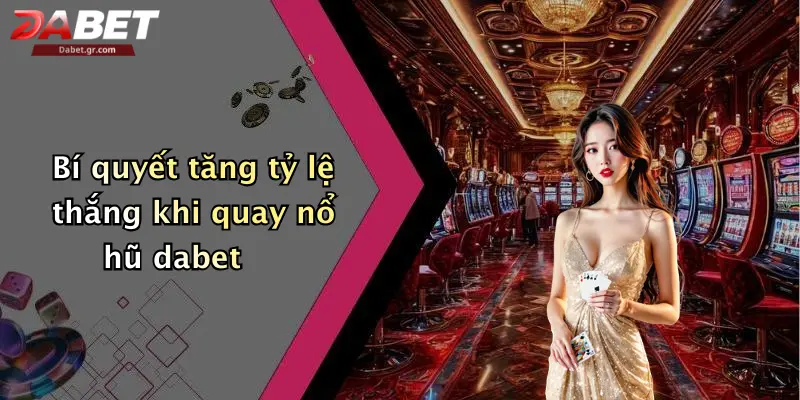 Bí quyết tăng tỷ lệ thắng khi quay nổ hũ dabet
