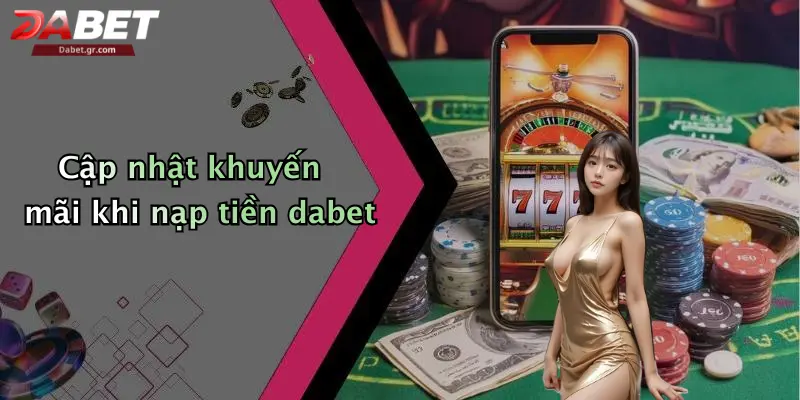 Cập nhật khuyến mãi khi nạp tiền dabet