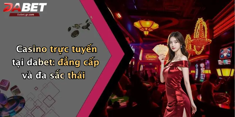 Casino trực tuyến tại dabet: đẳng cấp và đa sắc thái