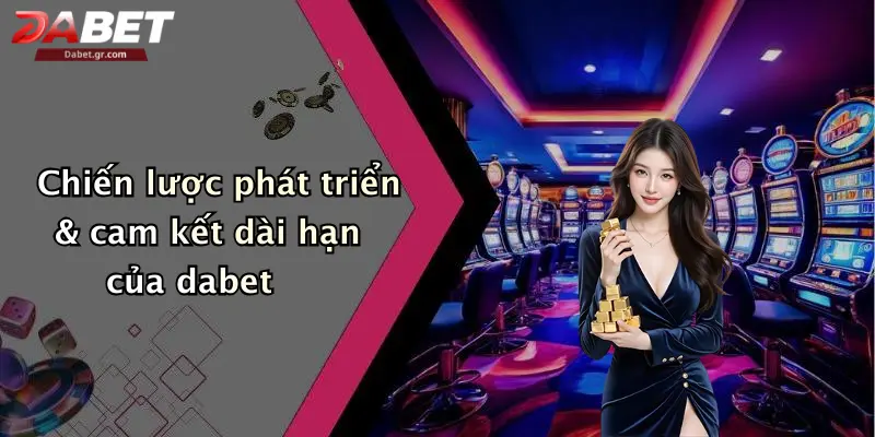Chiến lược phát triển & cam kết dài hạn của dabet