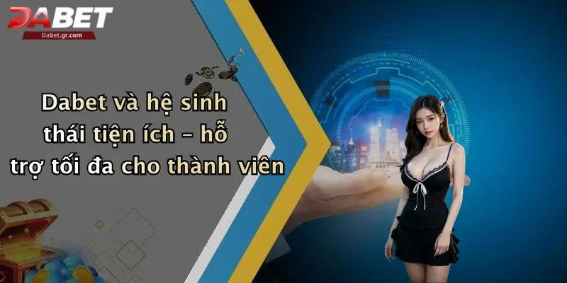 Dabet và hệ sinh thái tiện ích – hỗ trợ tối đa cho thành viên