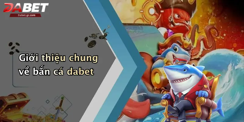 Giới thiệu chung về bắn cá dabet