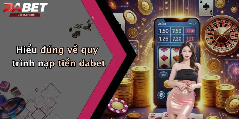 Hiểu đúng về quy trình nạp tiền dabet