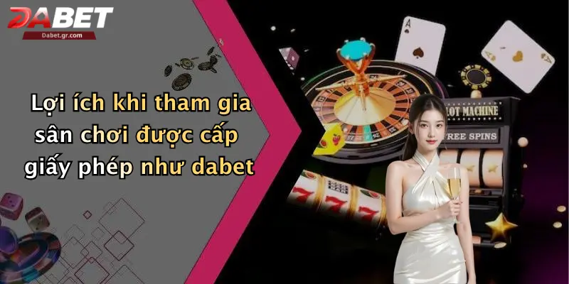 Lợi ích khi tham gia sân chơi được cấp giấy phép như dabet