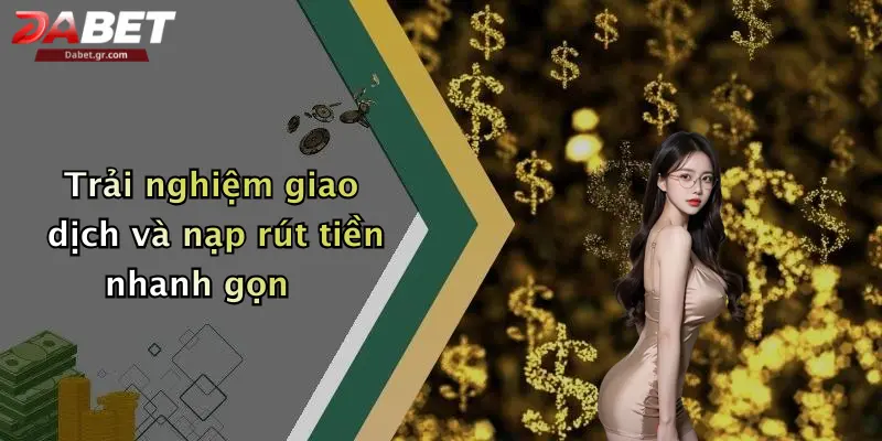 Trải nghiệm giao dịch và nạp rút tiền nhanh gọn